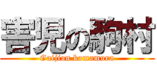 害児の駒村 (Gaijion komamura)