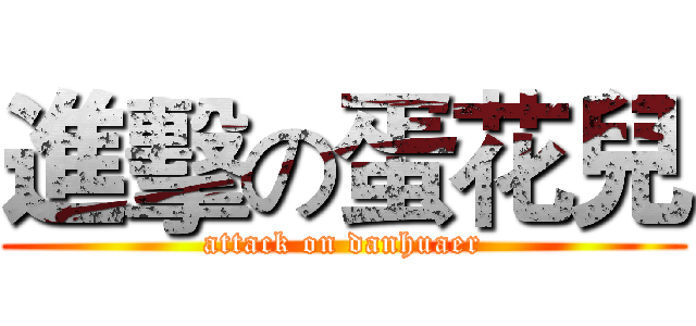 進擊の蛋花兒 (attack on danhuaer)
