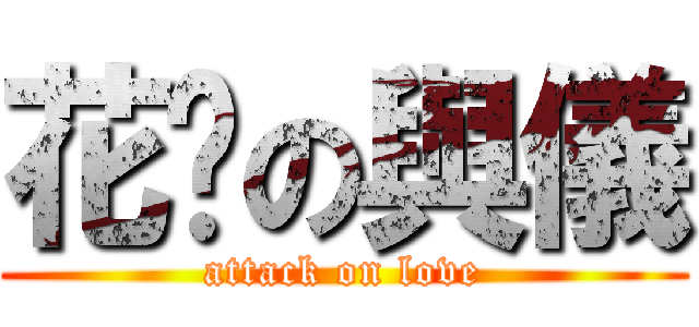 花砾の與儀 (attack on love)