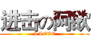 进击の阿欲 (I LOVE)