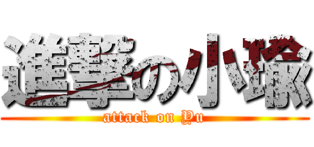 進撃の小瑜 (attack on Yu)