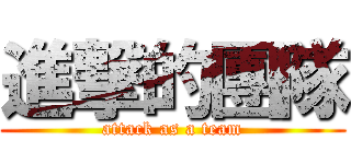 進撃的團隊 (attack as a team)