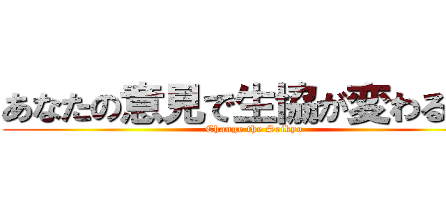 あなたの意見で生協が変わる！？ (Change the Seikyo)