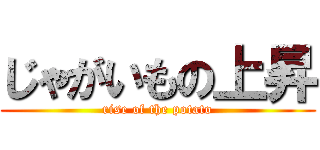 じゃがいもの上昇 (rise of the potato)