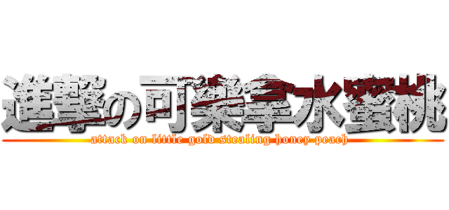 進撃の可樂拿水蜜桃 (attack on little gold stealing honey peach )