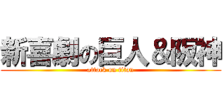 新喜劇の巨人＆阪神 (attack on titan)