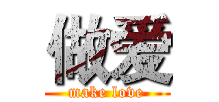 做爱 (make love)