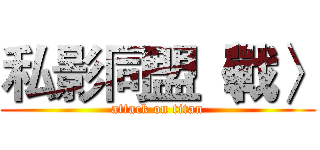 私影同盟〈戰〉 (attack on titan)
