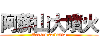 阿蘇山大噴火 (Asosan daifunka)