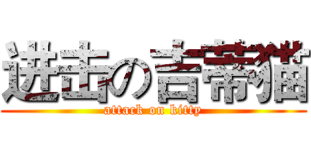 进击の吉蒂猫 (attack on kitty)