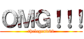ＯＭＧ！！！ (thelegend69)
