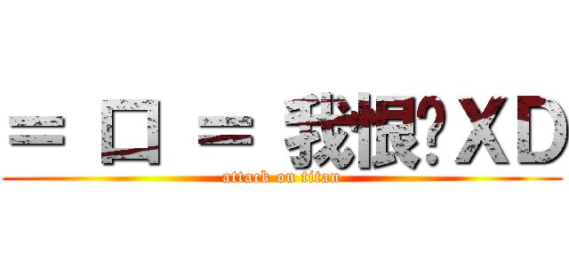 ＝ 口 ＝ 我恨你ＸＤ (attack on titan)