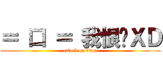 ＝ 口 ＝ 我恨你ＸＤ (attack on titan)