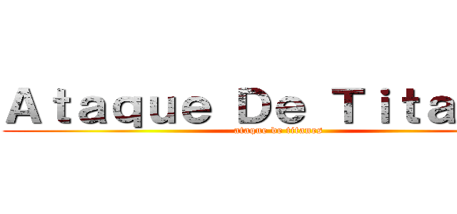 Ａｔａｑｕｅ Ｄｅ Ｔｉｔａｎｅｓ (ataque de titanes)