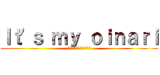 Ｉｔ'ｓ ｍｙ ｏｉｎａｒｉ (それは私のおいなりさんだ！)