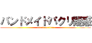 バンドメイドパクリ疑惑 (attack on titan)