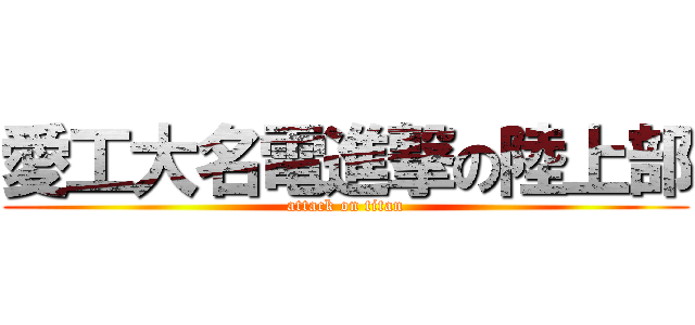 愛工大名電進撃の陸上部 (attack on titan)