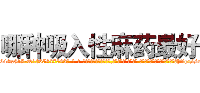哪种吸入性麻药最好 (哪种吸入性麻药最好【电-话151x68344x817-Q1065427042元-吉-药-业】我们做的是长期生意,靠的是老客户长期支持 哪种吸入性麻药最好在发表了一篇http://sngk.net/FxkOkU

参考消息网我们做的是长期生意,靠的是老客户长期支持也许我们早该意识到，就连鲍勃·霍斯金斯（金球奖戏剧类电影男主角 
)