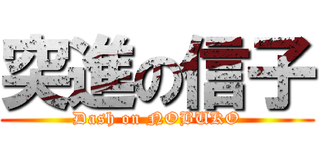 突進の信子 (Dash on NOBUKO)