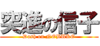 突進の信子 (Dash on NOBUKO)