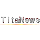 ＴｉｔａＮｅｗｓ ()