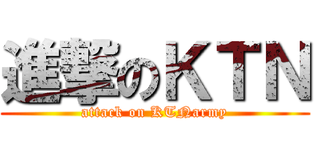 進撃のＫＴＮ (attack on KTNarmy)