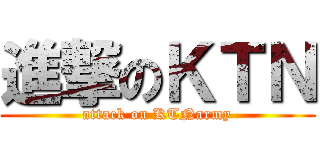 進撃のＫＴＮ (attack on KTNarmy)