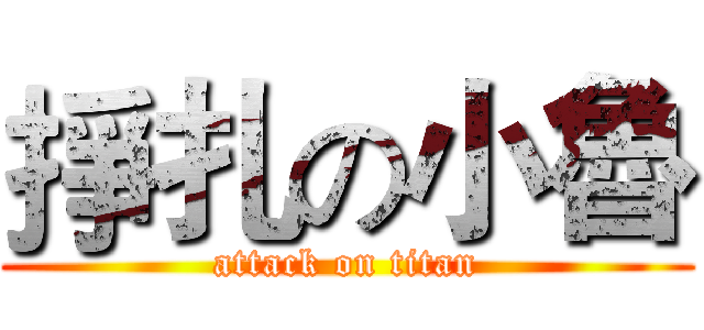 掙扎の小魯 (attack on titan)