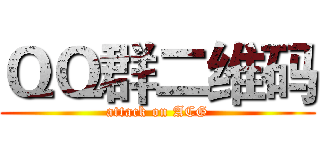 ＱＱ群二维码 (attack on ACG)