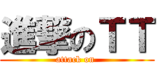進撃のＴＴ (attack on )