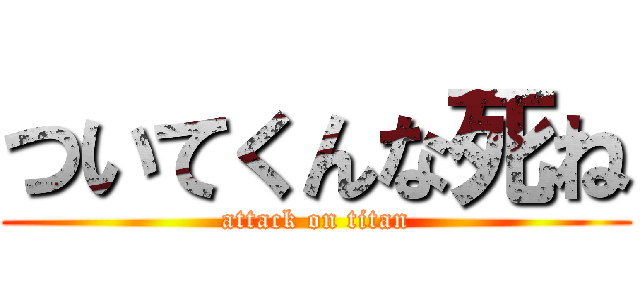 ついてくんな死ね (attack on titan)