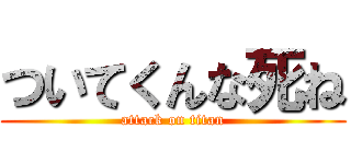 ついてくんな死ね (attack on titan)