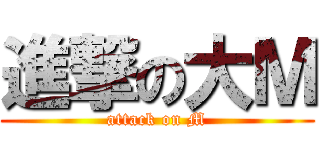 進撃の大Ｍ (attack on M)
