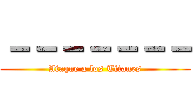 －－－－－－－ (Ataque a los Titanes)