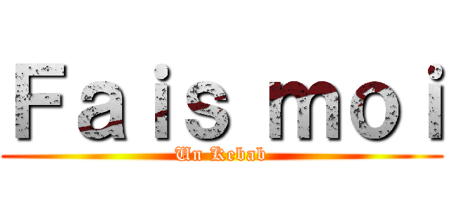 Ｆａｉｓ ｍｏｉ (Un Kebab)
