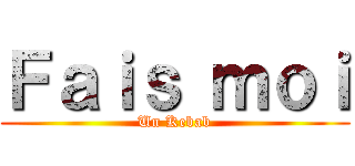 Ｆａｉｓ ｍｏｉ (Un Kebab)