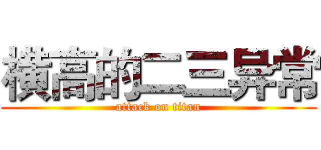 横高的二三异常 (attack on titan)