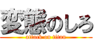 変態のしろ (attack on titan)