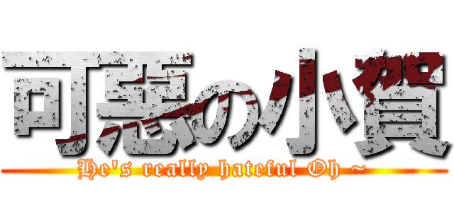 可惡の小賀 (He\'s really hateful Oh ~)