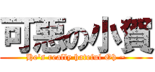 可惡の小賀 (He\'s really hateful Oh ~)