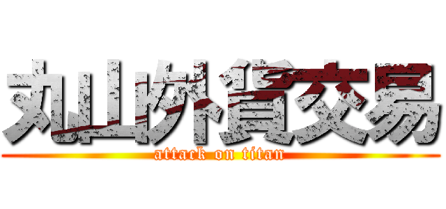 丸山外貨交易 (attack on titan)