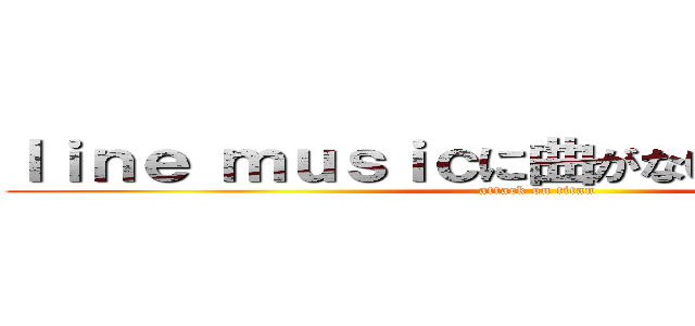 ｌｉｎｅ ｍｕｓｉｃに曲がないアーティスト (attack on titan)