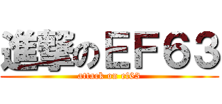 進撃のＥＦ６３ (attack on ef63)