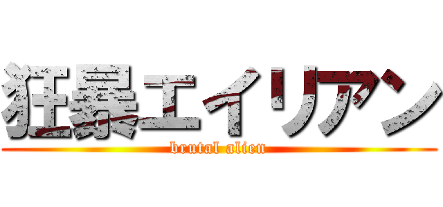 狂暴エイリアン (brutal alien)