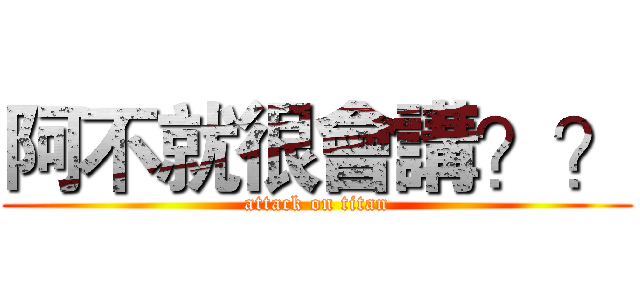 阿不就很會講？？ (attack on titan)