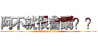 阿不就很會講？？ (attack on titan)