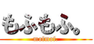 もふもふ。 (mofmof.)