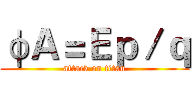 φＡ＝Ｅｐ／ｑ (attack on titan)