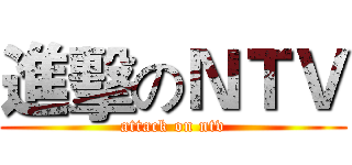 進擊のＮＴＶ (attack on ntv)