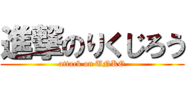 進撃のりくじろう (attack on UNKO)